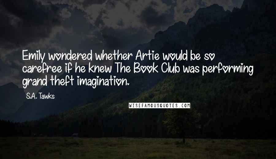 S.A. Tawks Quotes: Emily wondered whether Artie would be so carefree if he knew The Book Club was performing grand theft imagination.
