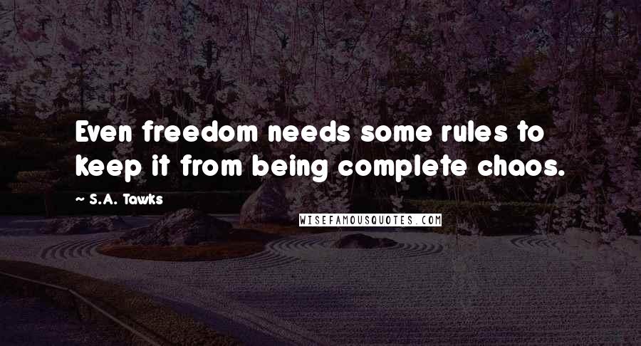 S.A. Tawks Quotes: Even freedom needs some rules to keep it from being complete chaos.