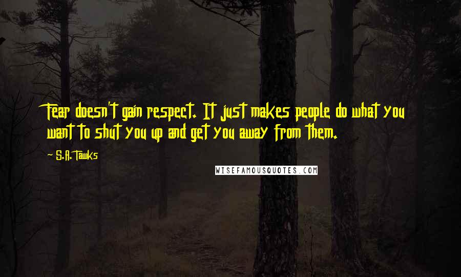 S.A. Tawks Quotes: Fear doesn't gain respect. It just makes people do what you want to shut you up and get you away from them.
