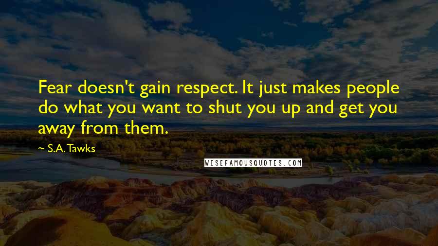 S.A. Tawks Quotes: Fear doesn't gain respect. It just makes people do what you want to shut you up and get you away from them.