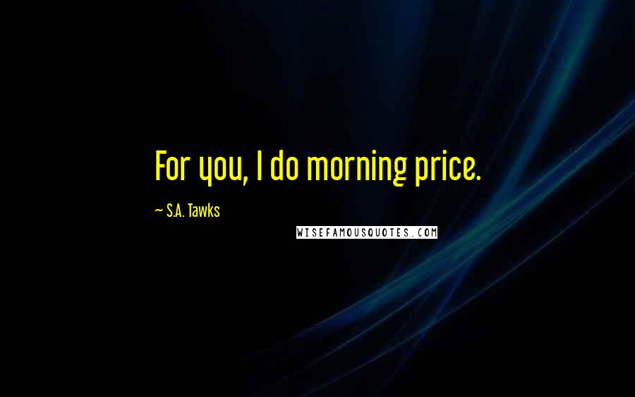 S.A. Tawks Quotes: For you, I do morning price.