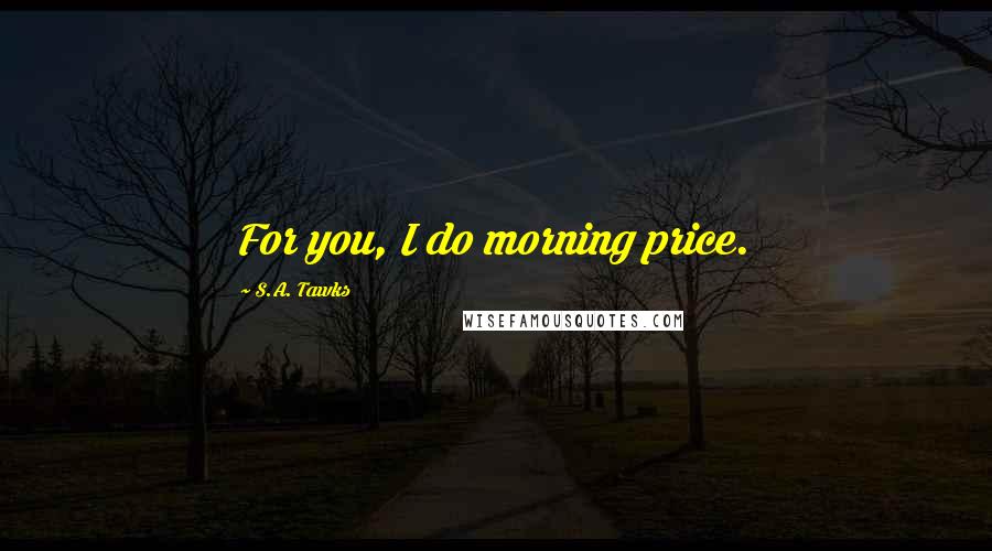 S.A. Tawks Quotes: For you, I do morning price.