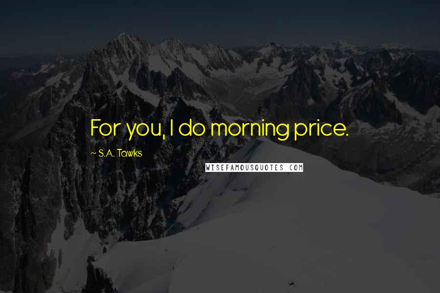 S.A. Tawks Quotes: For you, I do morning price.