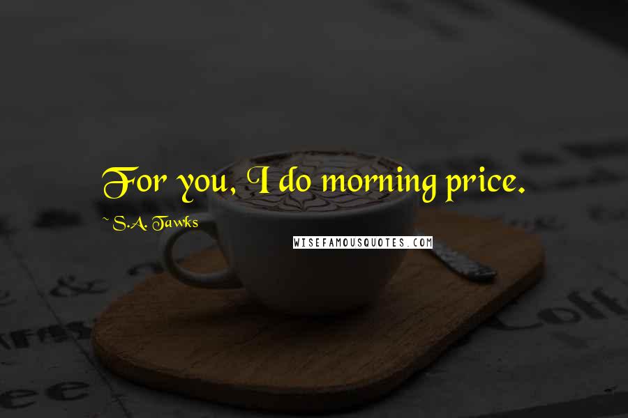 S.A. Tawks Quotes: For you, I do morning price.