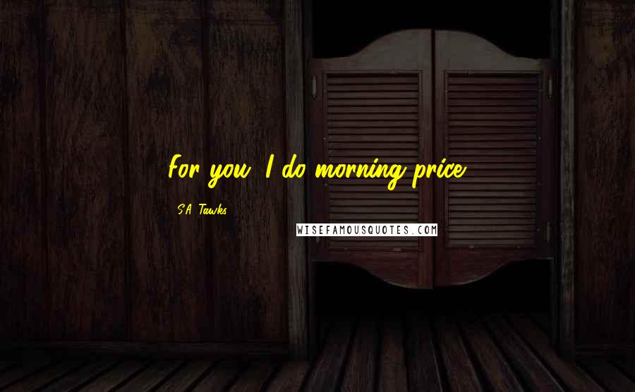 S.A. Tawks Quotes: For you, I do morning price.