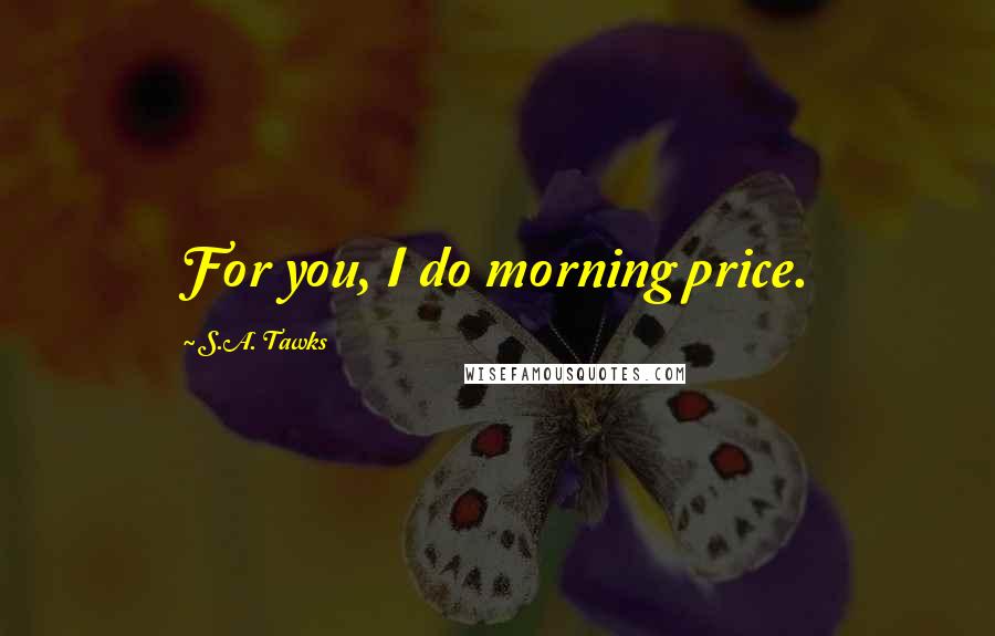 S.A. Tawks Quotes: For you, I do morning price.