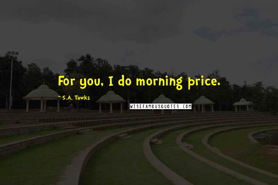 S.A. Tawks Quotes: For you, I do morning price.