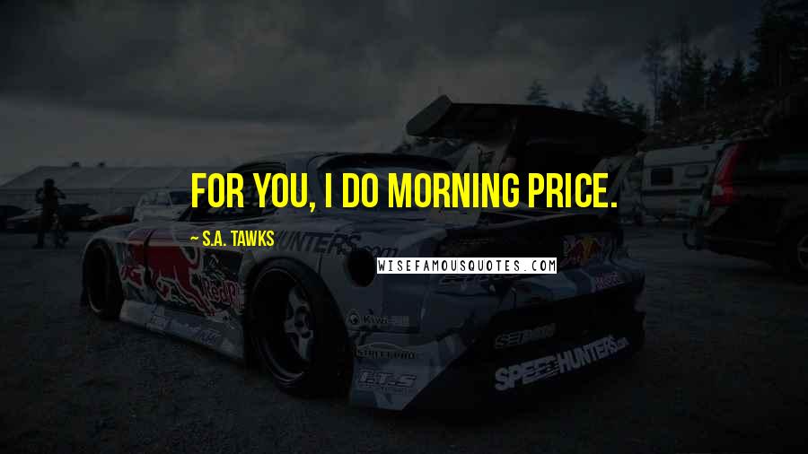 S.A. Tawks Quotes: For you, I do morning price.