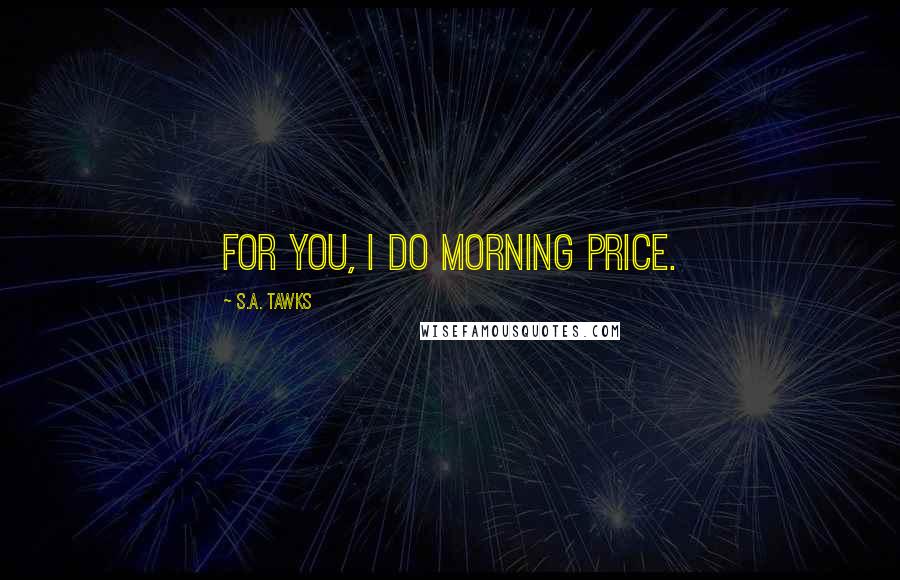 S.A. Tawks Quotes: For you, I do morning price.