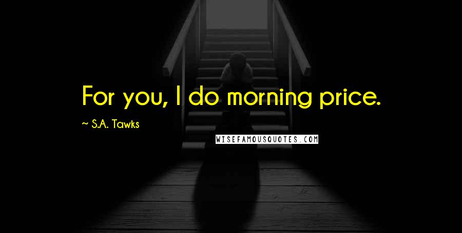 S.A. Tawks Quotes: For you, I do morning price.