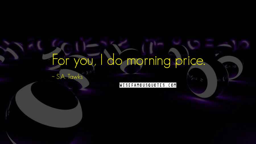 S.A. Tawks Quotes: For you, I do morning price.
