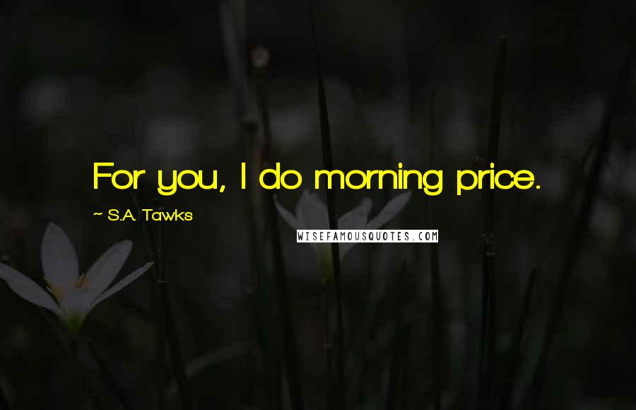 S.A. Tawks Quotes: For you, I do morning price.