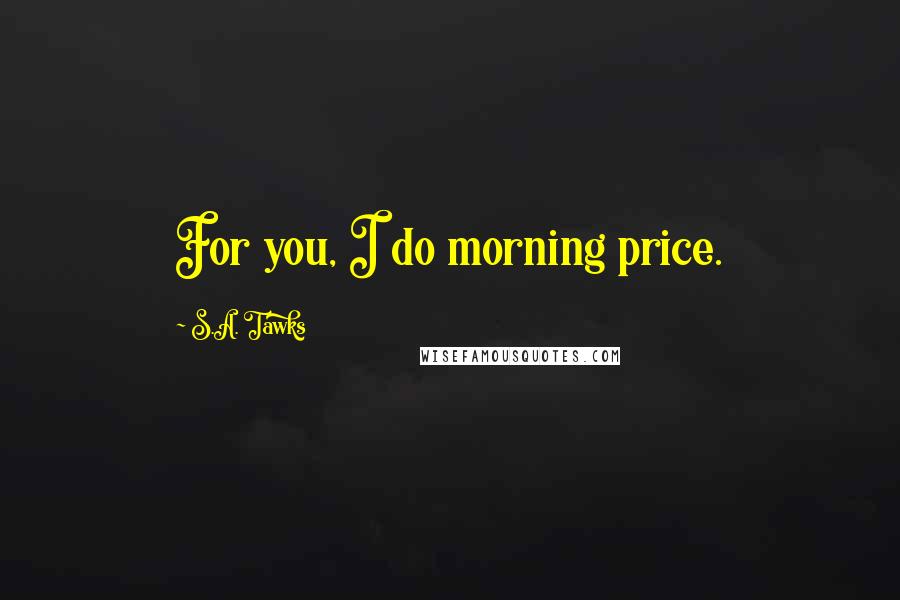 S.A. Tawks Quotes: For you, I do morning price.