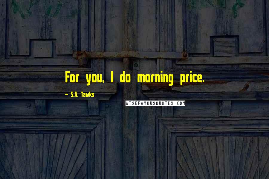 S.A. Tawks Quotes: For you, I do morning price.