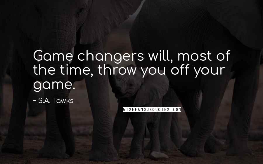 S.A. Tawks Quotes: Game changers will, most of the time, throw you off your game.