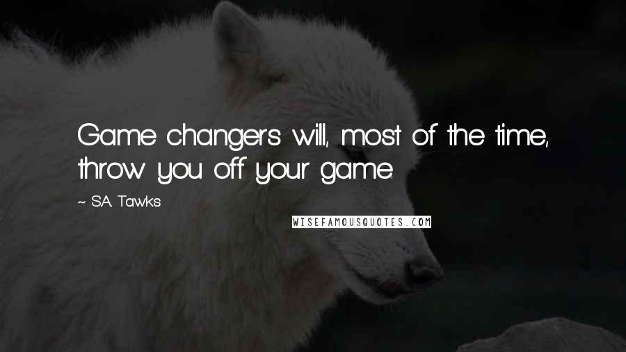 S.A. Tawks Quotes: Game changers will, most of the time, throw you off your game.