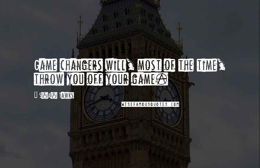 S.A. Tawks Quotes: Game changers will, most of the time, throw you off your game.