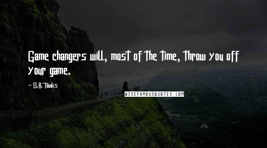 S.A. Tawks Quotes: Game changers will, most of the time, throw you off your game.