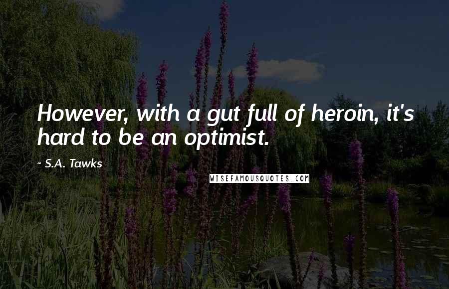 S.A. Tawks Quotes: However, with a gut full of heroin, it's hard to be an optimist.