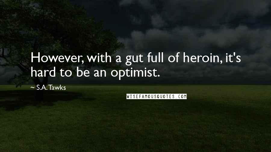 S.A. Tawks Quotes: However, with a gut full of heroin, it's hard to be an optimist.