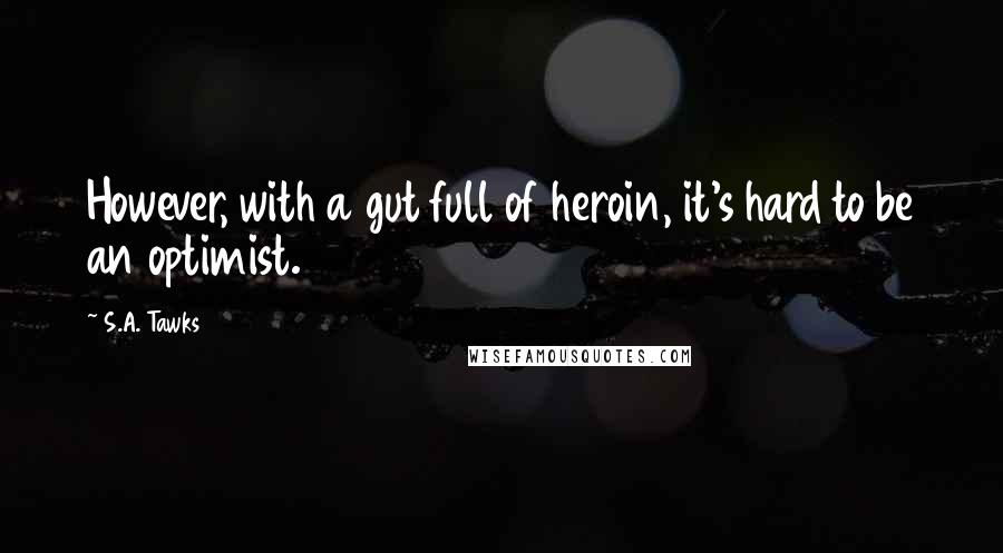 S.A. Tawks Quotes: However, with a gut full of heroin, it's hard to be an optimist.
