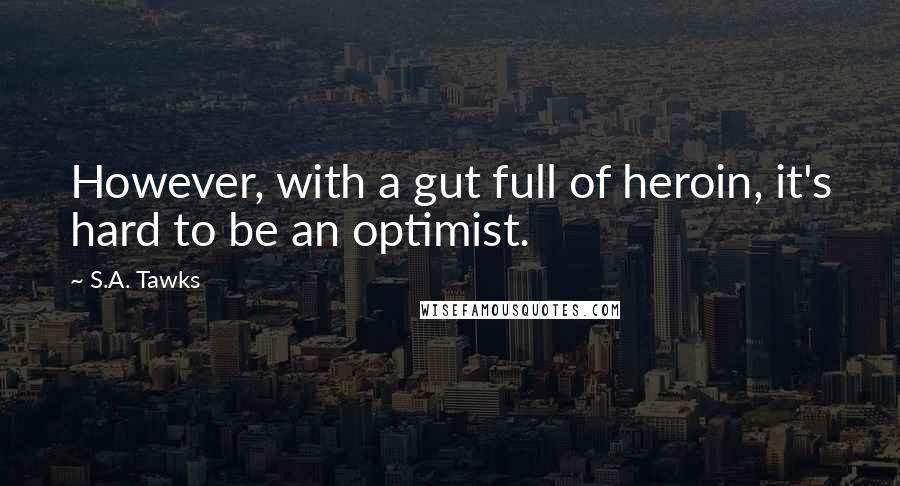 S.A. Tawks Quotes: However, with a gut full of heroin, it's hard to be an optimist.