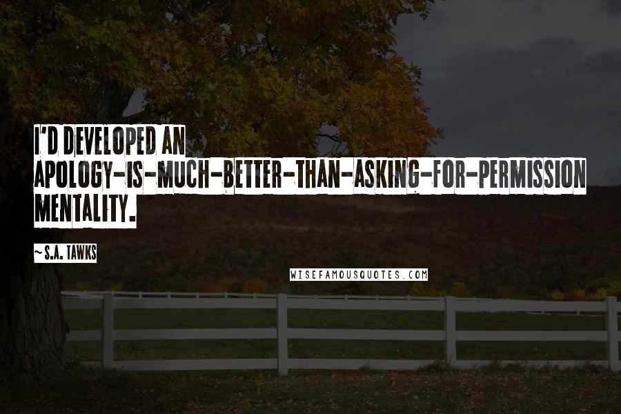 S.A. Tawks Quotes: I'd developed an apology-is-much-better-than-asking-for-permission mentality.