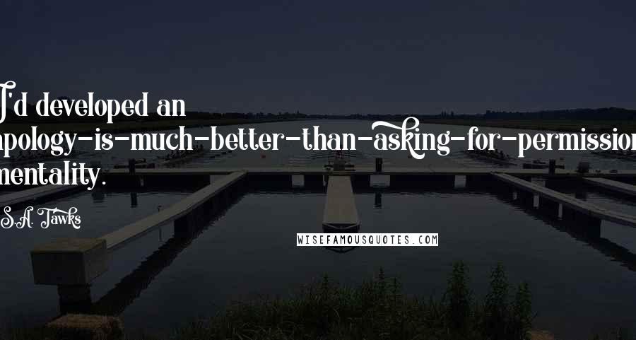 S.A. Tawks Quotes: I'd developed an apology-is-much-better-than-asking-for-permission mentality.