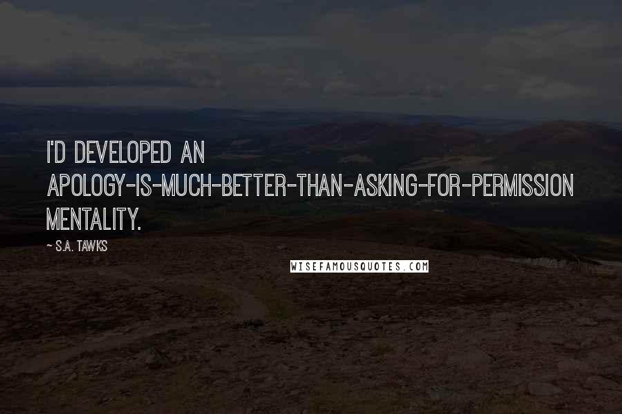 S.A. Tawks Quotes: I'd developed an apology-is-much-better-than-asking-for-permission mentality.