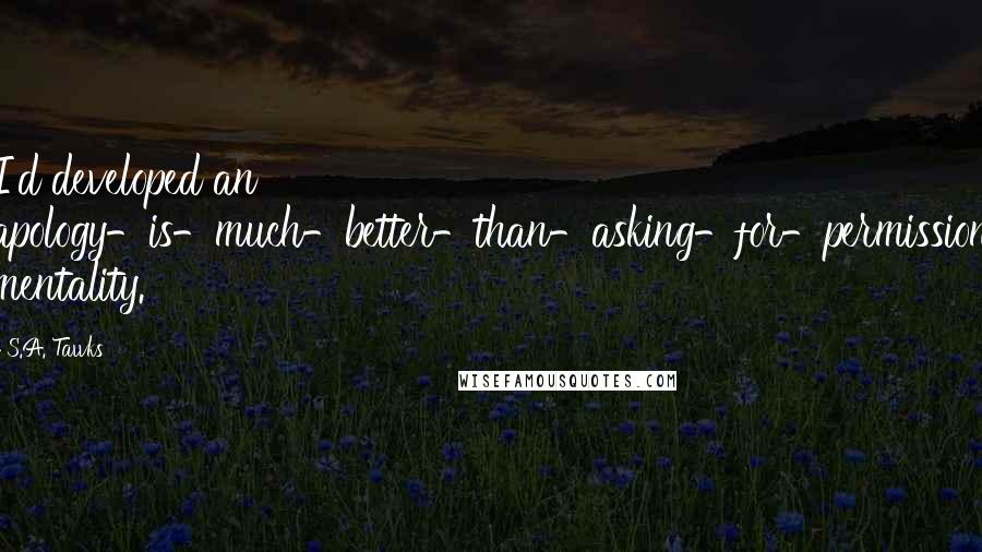 S.A. Tawks Quotes: I'd developed an apology-is-much-better-than-asking-for-permission mentality.