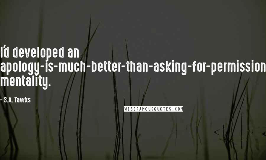 S.A. Tawks Quotes: I'd developed an apology-is-much-better-than-asking-for-permission mentality.