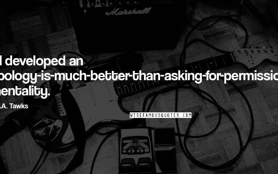 S.A. Tawks Quotes: I'd developed an apology-is-much-better-than-asking-for-permission mentality.