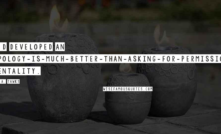 S.A. Tawks Quotes: I'd developed an apology-is-much-better-than-asking-for-permission mentality.