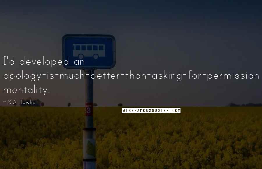 S.A. Tawks Quotes: I'd developed an apology-is-much-better-than-asking-for-permission mentality.