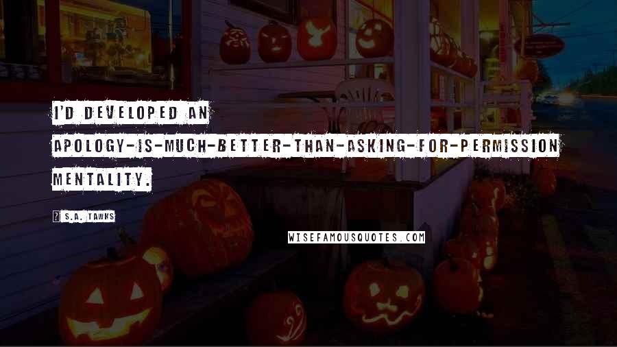 S.A. Tawks Quotes: I'd developed an apology-is-much-better-than-asking-for-permission mentality.
