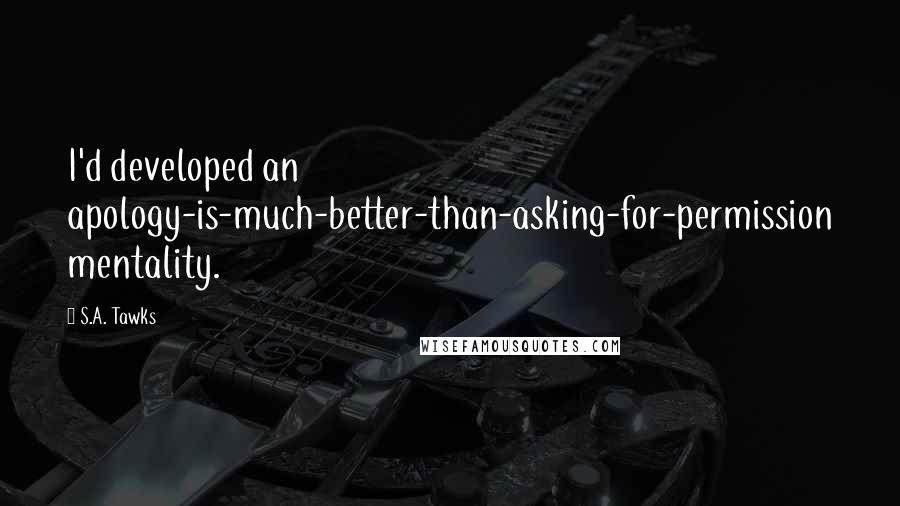 S.A. Tawks Quotes: I'd developed an apology-is-much-better-than-asking-for-permission mentality.