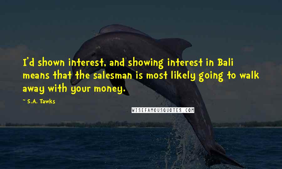 S.A. Tawks Quotes: I'd shown interest, and showing interest in Bali means that the salesman is most likely going to walk away with your money.