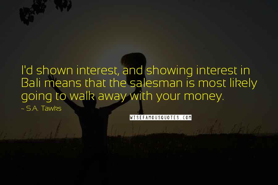 S.A. Tawks Quotes: I'd shown interest, and showing interest in Bali means that the salesman is most likely going to walk away with your money.