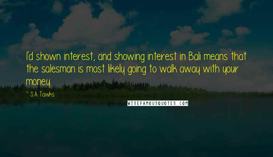 S.A. Tawks Quotes: I'd shown interest, and showing interest in Bali means that the salesman is most likely going to walk away with your money.
