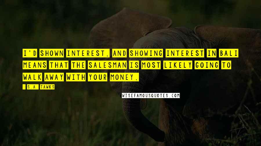 S.A. Tawks Quotes: I'd shown interest, and showing interest in Bali means that the salesman is most likely going to walk away with your money.