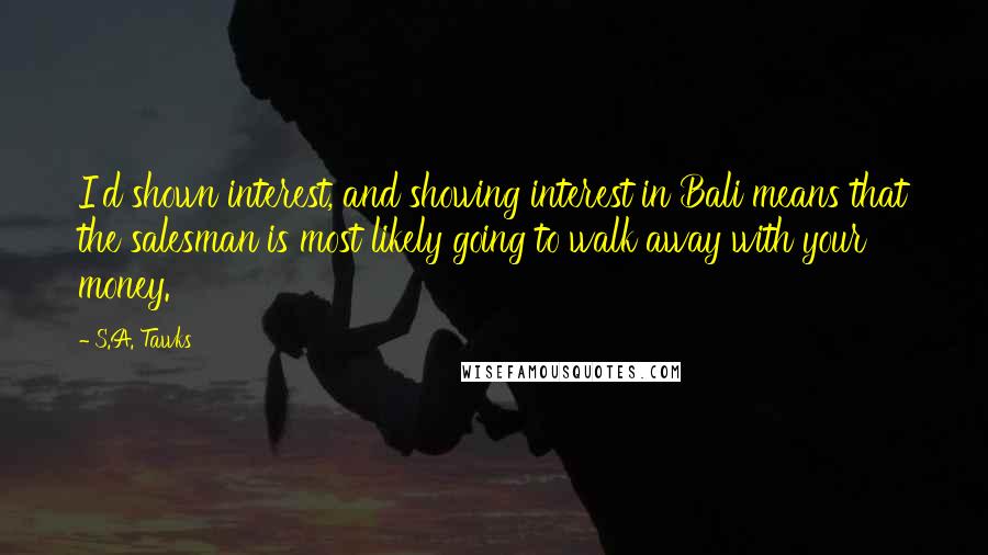 S.A. Tawks Quotes: I'd shown interest, and showing interest in Bali means that the salesman is most likely going to walk away with your money.