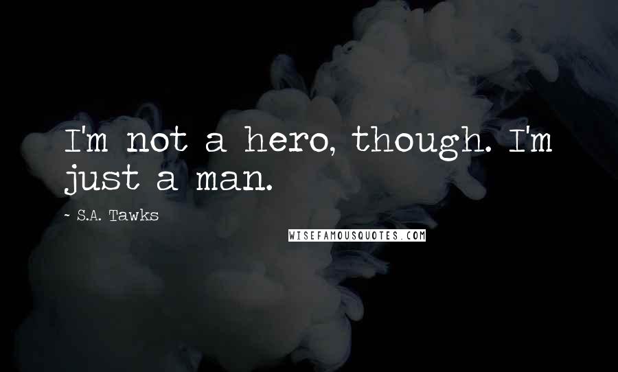 S.A. Tawks Quotes: I'm not a hero, though. I'm just a man.