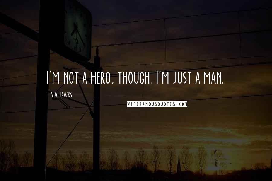 S.A. Tawks Quotes: I'm not a hero, though. I'm just a man.