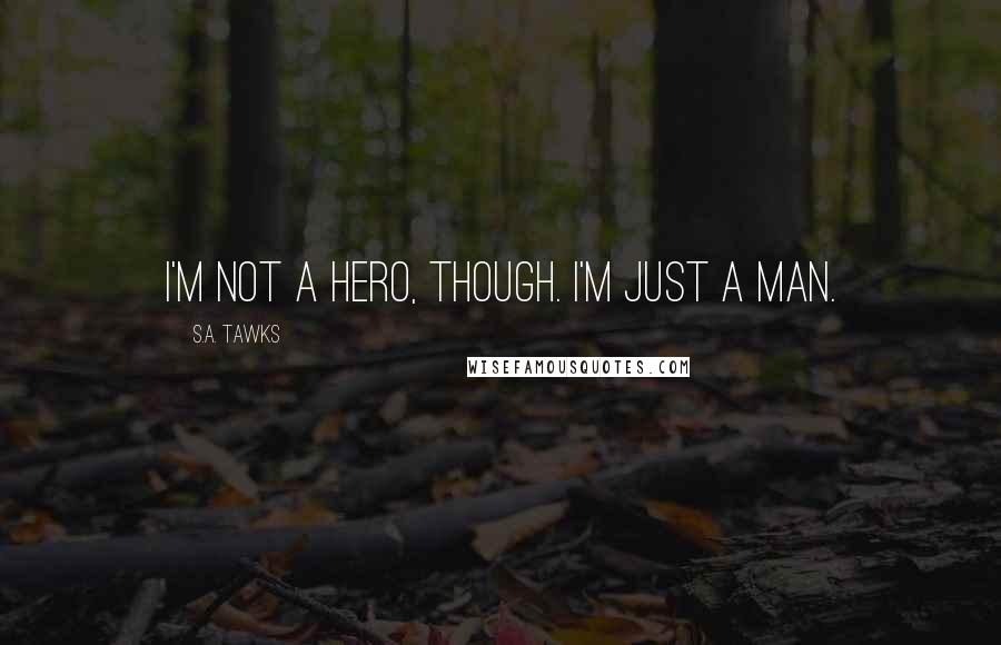 S.A. Tawks Quotes: I'm not a hero, though. I'm just a man.