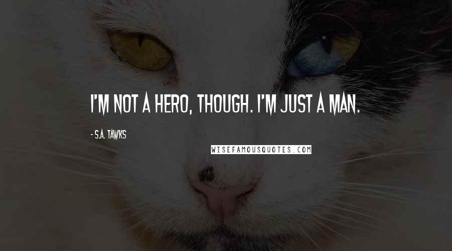 S.A. Tawks Quotes: I'm not a hero, though. I'm just a man.