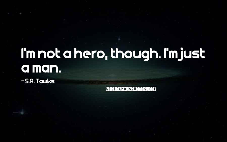 S.A. Tawks Quotes: I'm not a hero, though. I'm just a man.