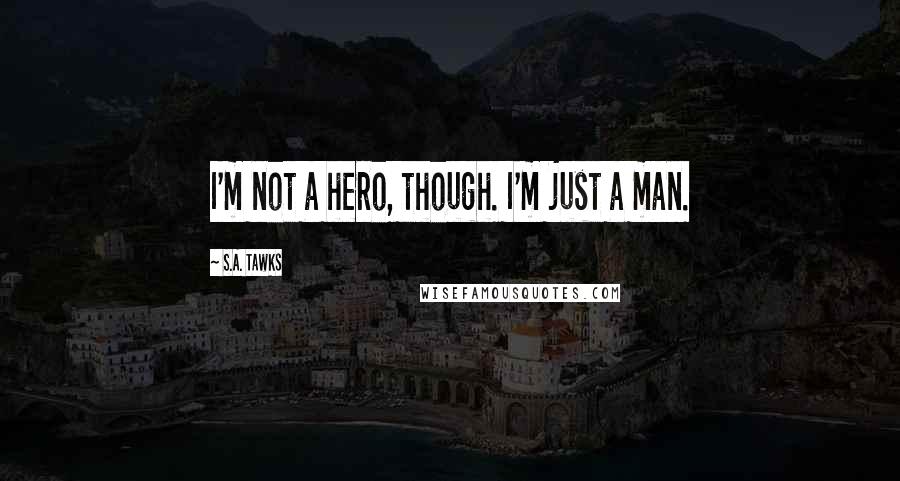 S.A. Tawks Quotes: I'm not a hero, though. I'm just a man.