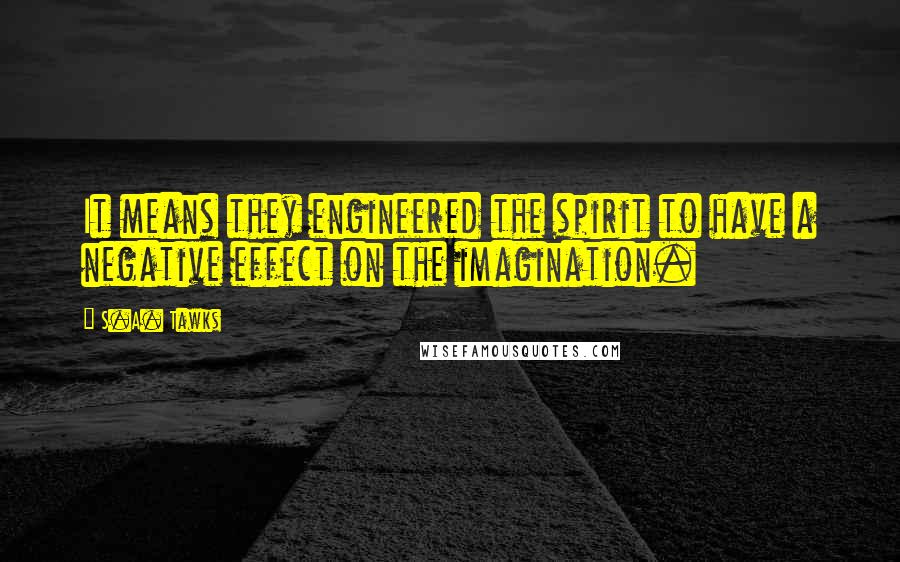 S.A. Tawks Quotes: It means they engineered the spirit to have a negative effect on the imagination.