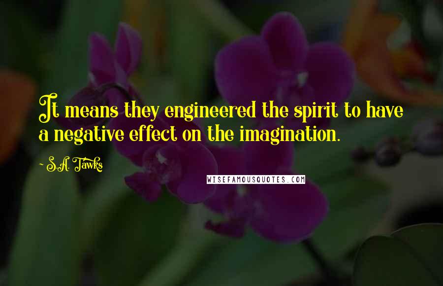 S.A. Tawks Quotes: It means they engineered the spirit to have a negative effect on the imagination.