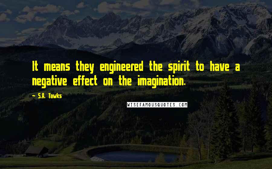 S.A. Tawks Quotes: It means they engineered the spirit to have a negative effect on the imagination.